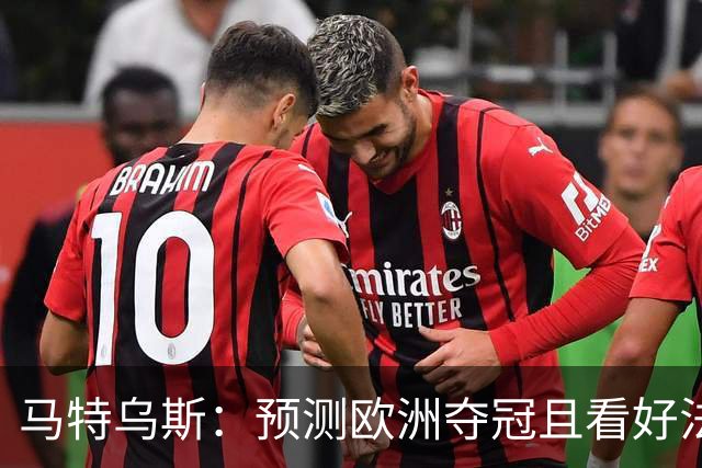 马特乌斯：预测欧洲夺冠且看好法西英 梅西对球队的影响力强于C罗